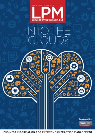 LEGAL PRACTICE MANAGEMENT 1
LPMLEGALPRACTICEMANAGEMENT
SUPPLEMENT APRIL 2016
BUSINESS INFORMATION FOR EVERYONE IN PRACTICE MANAGEMENT
Sponsored by:
INTOTHE
CLOUD?
 