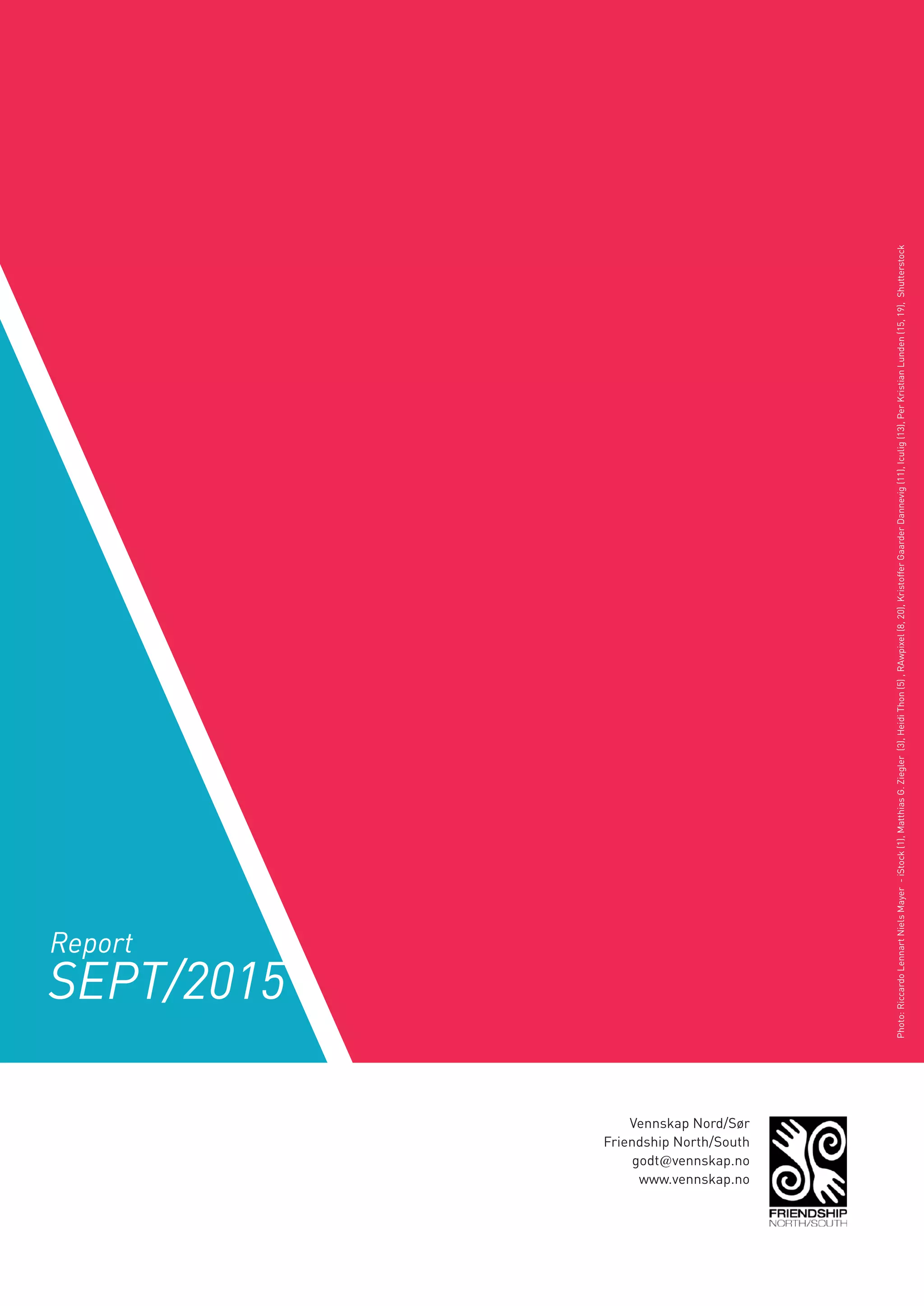 Vennskap Nord/Sør
Friendship North/South
godt@vennskap.no
www.vennskap.no
SEPT/2015
Report
Photo:RiccardoLennartNielsMayer-iStock(1),MatthiasG.Ziegler(3),HeidiThon(5),RAwpixel(8,20),KristofferGaarderDannevig(11),Iculig(13),PerKristianLunden(15,19),Shutterstock
 