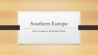 Southern Europe
Kristin Gunderson and Morgan Nicolas
 