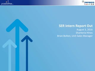 SER Intern Report Out
August 3, 2016
Shanteria Hines
Brian Bolton, Unit Sales Manager
 