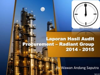 Laporan Hasil Audit
Procurement – Radiant Group
2014 - 2015
By Wawan Andang Saputra
 