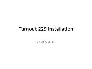 Turnout 229 Installation
24-02-2016
 
