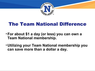 The Team National Difference
•For about $1 a day (or less) you can own a
Team National membership.
•Utilizing your Team National membership you
can save more than a dollar a day.
 