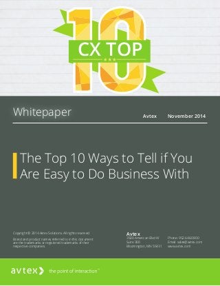 The Top 10 Ways to Tell if You
Are Easy to Do Business With
Avtex
3500 American Blvd W
Suite 300
Bloomington, MN 55431
Phone: 952.646.0800
Email: sales@avtex.com
www.avtex.com
•	 Avtex •	 November 2014Whitepaper
Copyright © 2014 Avtex Solutions. All rights reserved.
Brand and product names referred to in this document
are the trademarks or registered trademarks of their
respective companies.
CX TOP
 