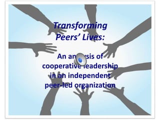 Transforming
Peers’ Lives:
An analysis of
cooperative leadership
in an independent
peer-led organization
 