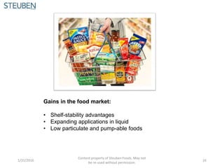 Gains in the food market:
• Shelf-stability advantages
• Expanding applications in liquid
• Low particulate and pump-able foods
1/31/2016
Content property of Steuben Foods. May not
be re-used without permission.
16
 