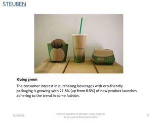 Going green
The consumer interest in purchasing beverages with eco-friendly
packaging is growing with 21.8% (up from 8.5%) of new product launches
adhering to the trend in some fashion.
1/31/2016
Content property of Steuben Foods. May not
be re-used without permission.
27
 