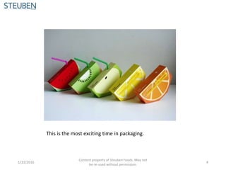 This is the most exciting time in packaging.
1/31/2016
Content property of Steuben Foods. May not
be re-used without permission.
4
 