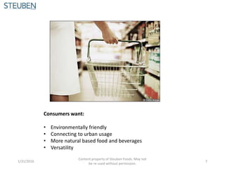 Consumers want:
• Environmentally friendly
• Connecting to urban usage
• More natural based food and beverages
• Versatility
1/31/2016
Content property of Steuben Foods. May not
be re-used without permission.
7
 