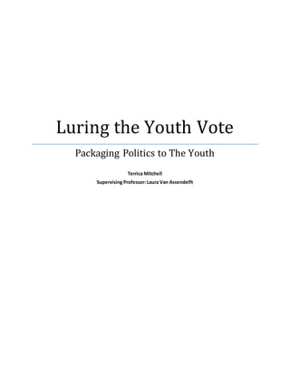 Luring the Youth Vote
Packaging Politics to The Youth
Terrica Mitchell
Supervising Professor: Laura Van Assendelft
 