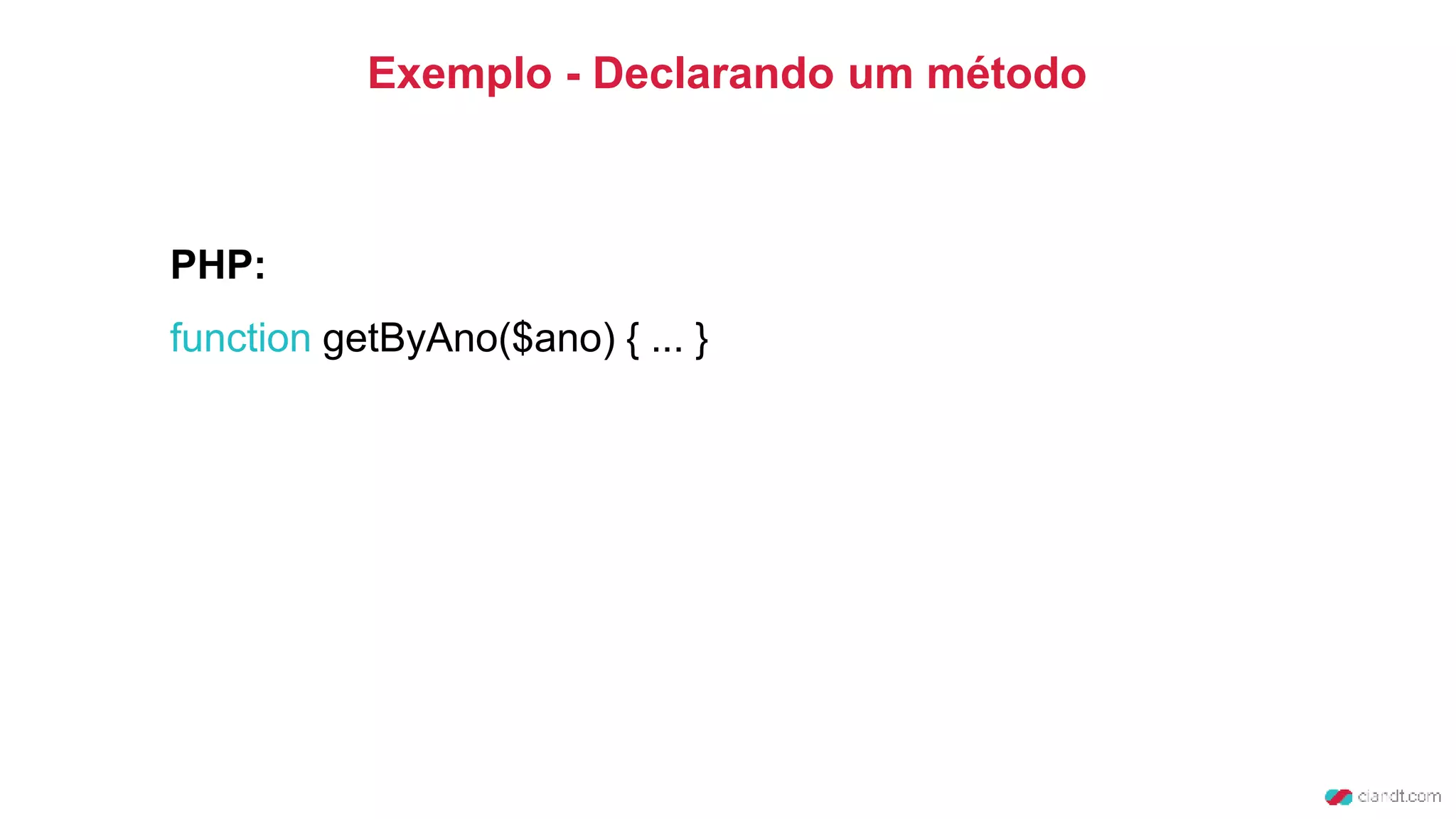 Exemplo - Declarando um método
PHP:
function getByAno($ano) { ... }
 