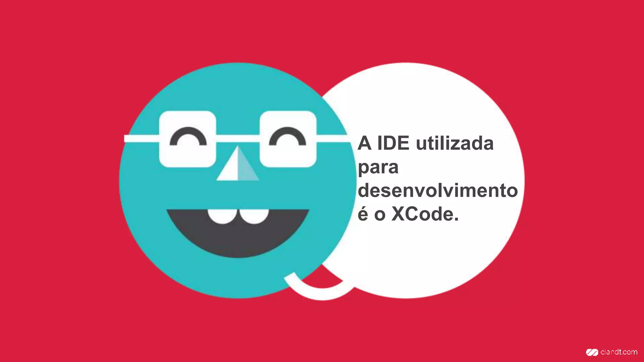 A IDE utilizada
para
desenvolvimento
é o XCode.
 