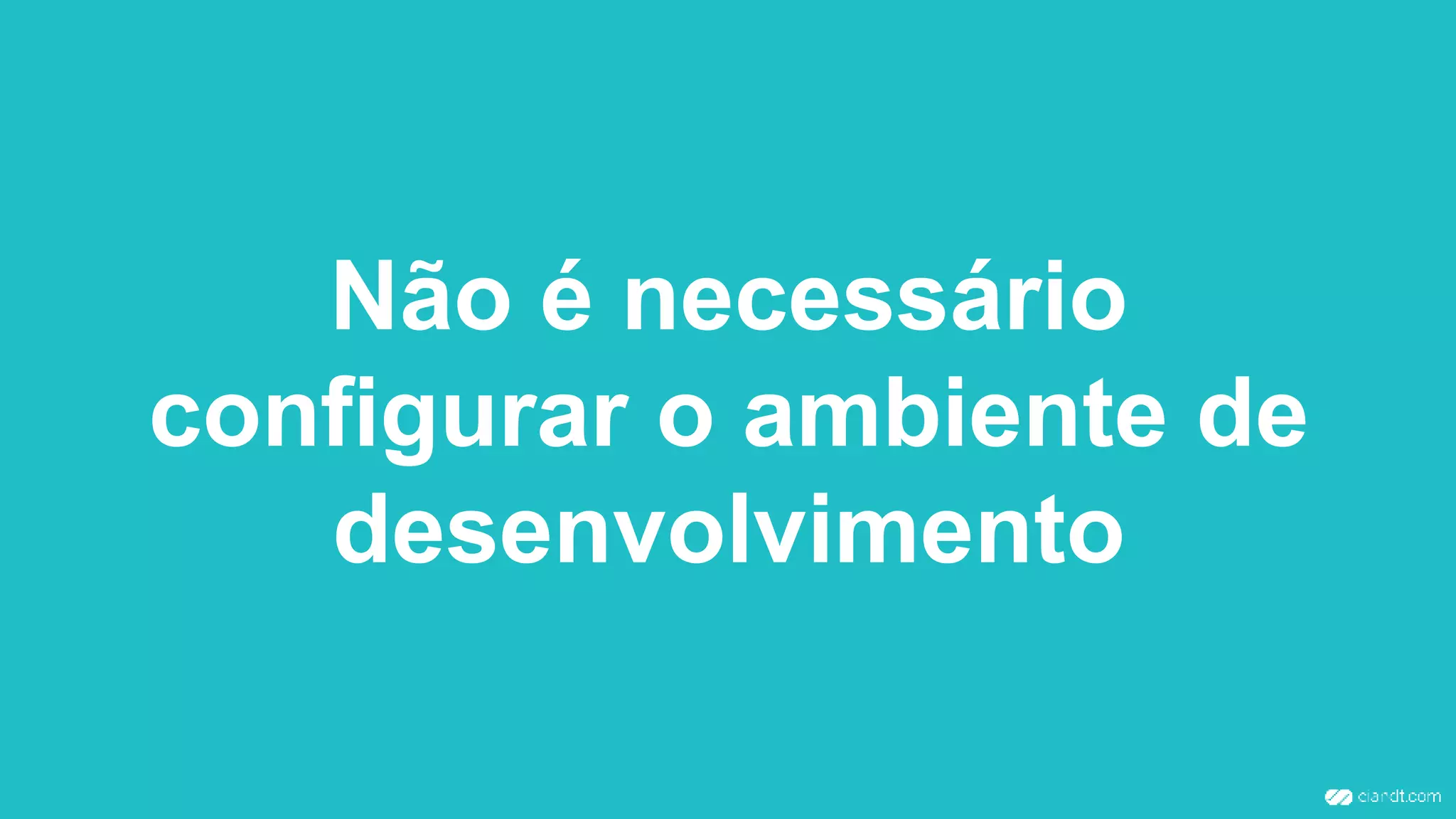 Não é necessário
configurar o ambiente de
desenvolvimento
 