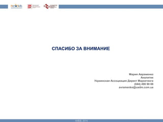СПАСИБО ЗА ВНИМАНИЕ 
Мария Авраменко 
Аналитик 
Украинская Ассоциация Директ Маркетинга 
(044) 490 90 88 
avramenko@uadm.com.ua 
