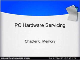 PC Hardware Servicing
Chapter 6: Memory
 