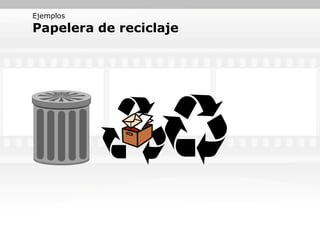 Ejemplos
Papelera de reciclaje
 