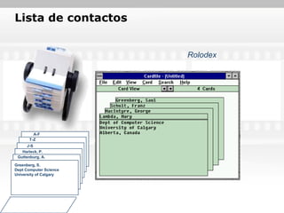 Lista de contactos


                        Rolodex




        A-F
      T-Z
      J-S
   Harleck, P.
 Guttenburg, A.

Greenberg, S.
Dept Computer Science
University of Calgary
 