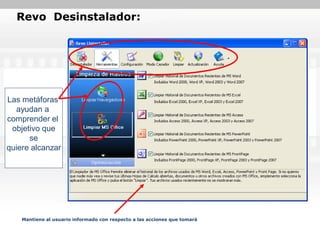 Revo Desinstalador:




Las metáforas
  ayudan a
comprender el
 objetivo que
      se
quiere alcanzar




    Mantiene al usuario informado con respecto a las acciones que tomará
 