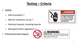 Testing – Criteria
• Safety
– Safe to produce ?
– Safe for customers to use ?
– Electrical hazards, chocking hazards
– Met government regulations ?
• Environmental Impact
15
 