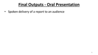 Final Outputs - Oral Presentation
• Spoken delivery of a report to an audience
19
 