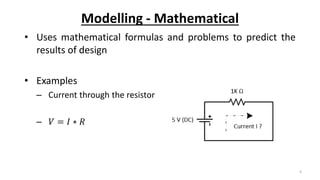 Modelling - Mathematical
• Uses mathematical formulas and problems to predict the
results of design
• Examples
– Current through the resistor
– 𝑉 = 𝐼 ∗ 𝑅
5
 