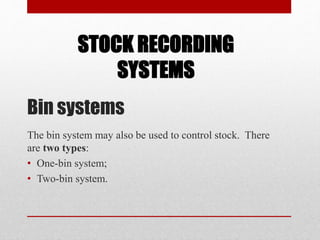 Bin systems
The bin system may also be used to control stock. There
are two types:
• One-bin system;
• Two-bin system.
STOCK RECORDING
SYSTEMS
 