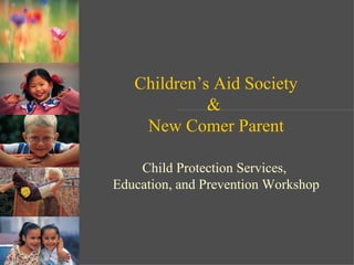 Children’s Aid Society &   New Comer Parent  Child Protection Services,  Education, and Prevention Workshop 