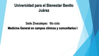 Universidad para el Bienestar Benito
Juárez
Sede Zinacatepec 6to ciclo
Medicina General en campos clínicos y comunitarios I
 