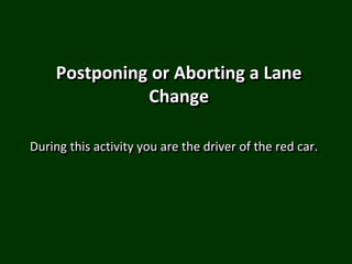 Postponing or Aborting a Lane
Change
During this activity you are the driver of the red car.
 