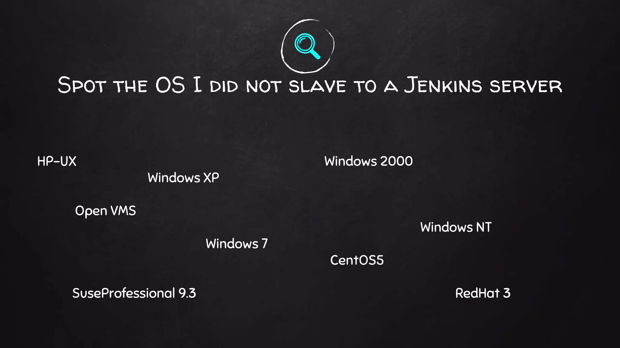HP-UX
Windows XP
Open VMS
Windows 7
SuseProfessional 9.3
Spot the OS I did not slave to a Jenkins server
Windows 2000
Windows NT
CentOS5
RedHat 3
 