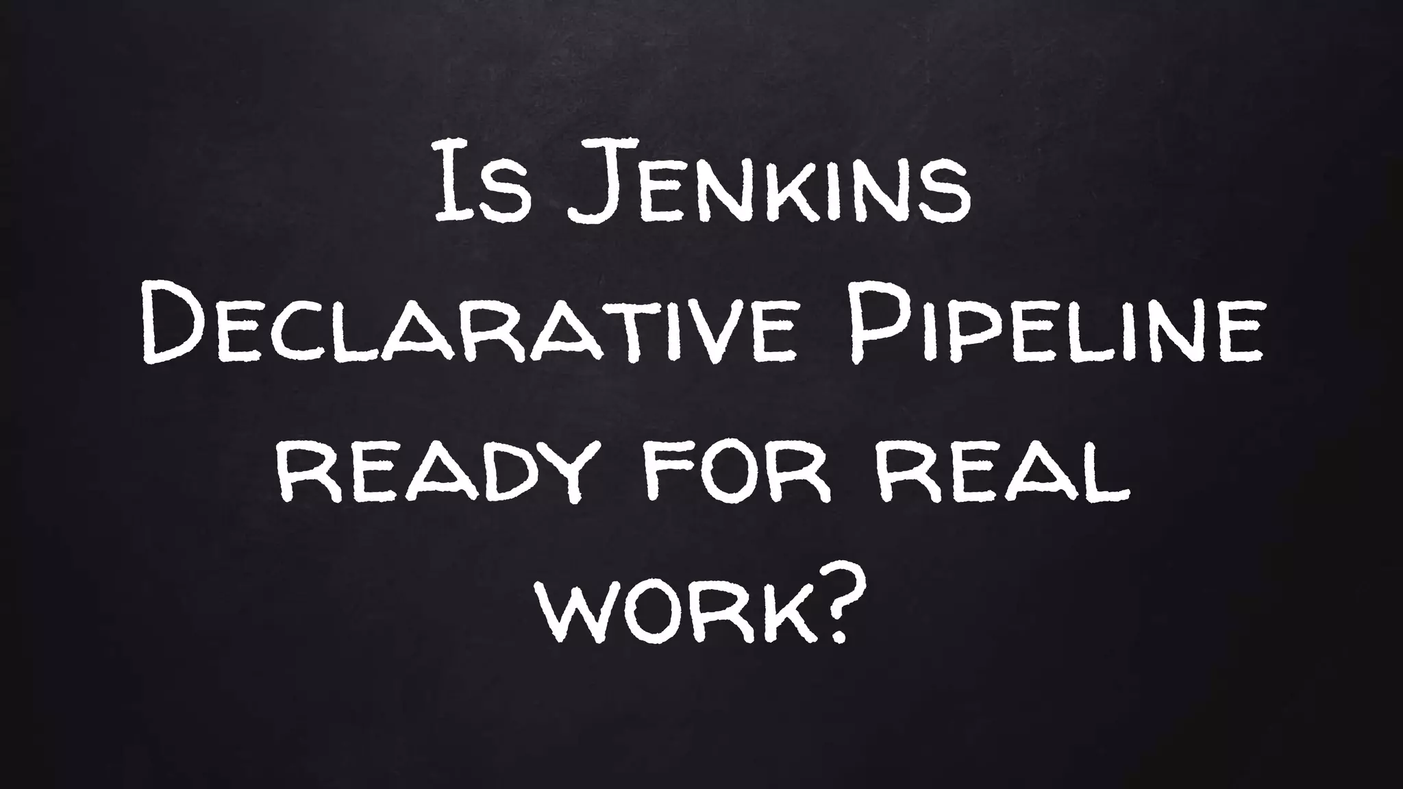 Is Jenkins
Declarative Pipeline
ready for real
work?
 