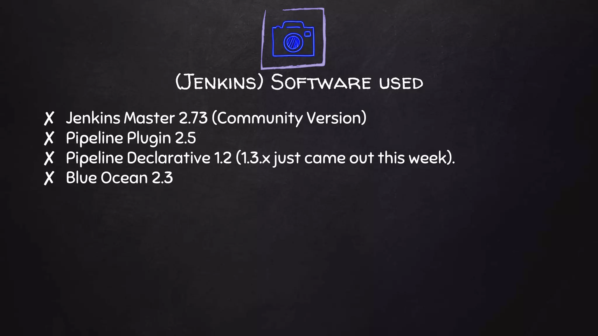 (Jenkins) Software used
✘ Jenkins Master 2.73 (Community Version)
✘ Pipeline Plugin 2.5
✘ Pipeline Declarative 1.2 (1.3.x just came out this week).
✘ Blue Ocean 2.3
 