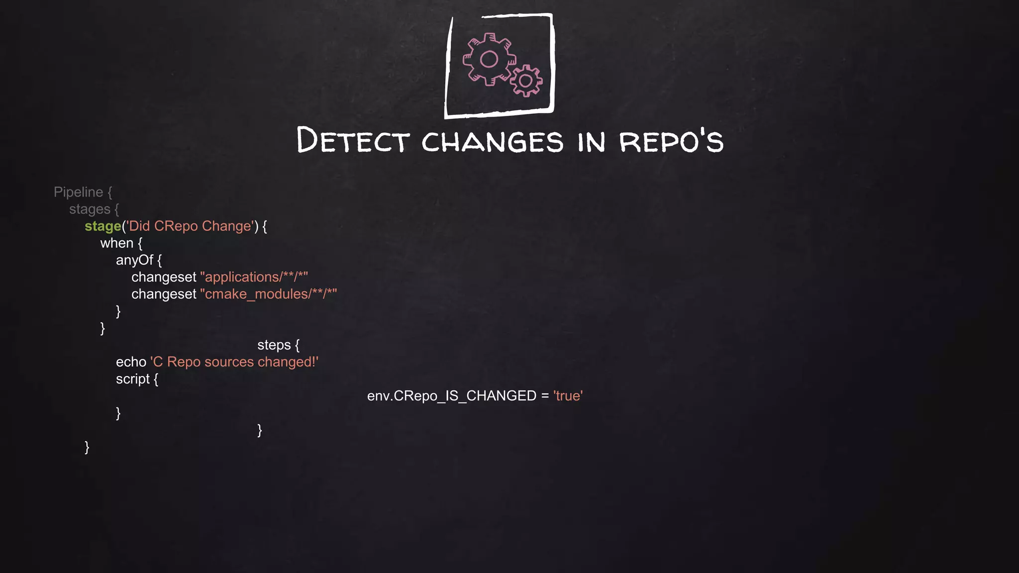 Detect changes in repo's
Pipeline {
stages {
stage('Did CRepo Change') {
when {
anyOf {
changeset "applications/**/*"
changeset "cmake_modules/**/*"
}
}
steps {
echo 'C Repo sources changed!'
script {
env.CRepo_IS_CHANGED = 'true'
}
}
}
 