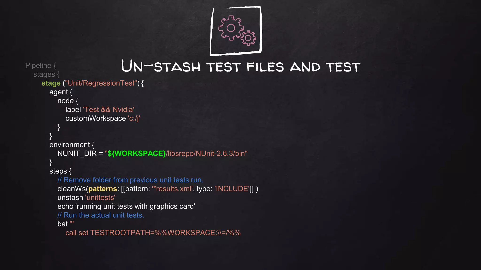 Un-stash test files and testPipeline {
stages {
stage ("Unit/RegressionTest") {
agent {
node {
label 'Test && Nvidia'
customWorkspace 'c:/j'
}
}
environment {
NUNIT_DIR = "${WORKSPACE}/libsrepo/NUnit-2.6.3/bin"
}
steps {
// Remove folder from previous unit tests run.
cleanWs(patterns: [[pattern: '*results.xml', type: 'INCLUDE']] )
unstash 'unittests'
echo 'running unit tests with graphics card'
// Run the actual unit tests.
bat '''
call set TESTROOTPATH=%%WORKSPACE:=/%%
 