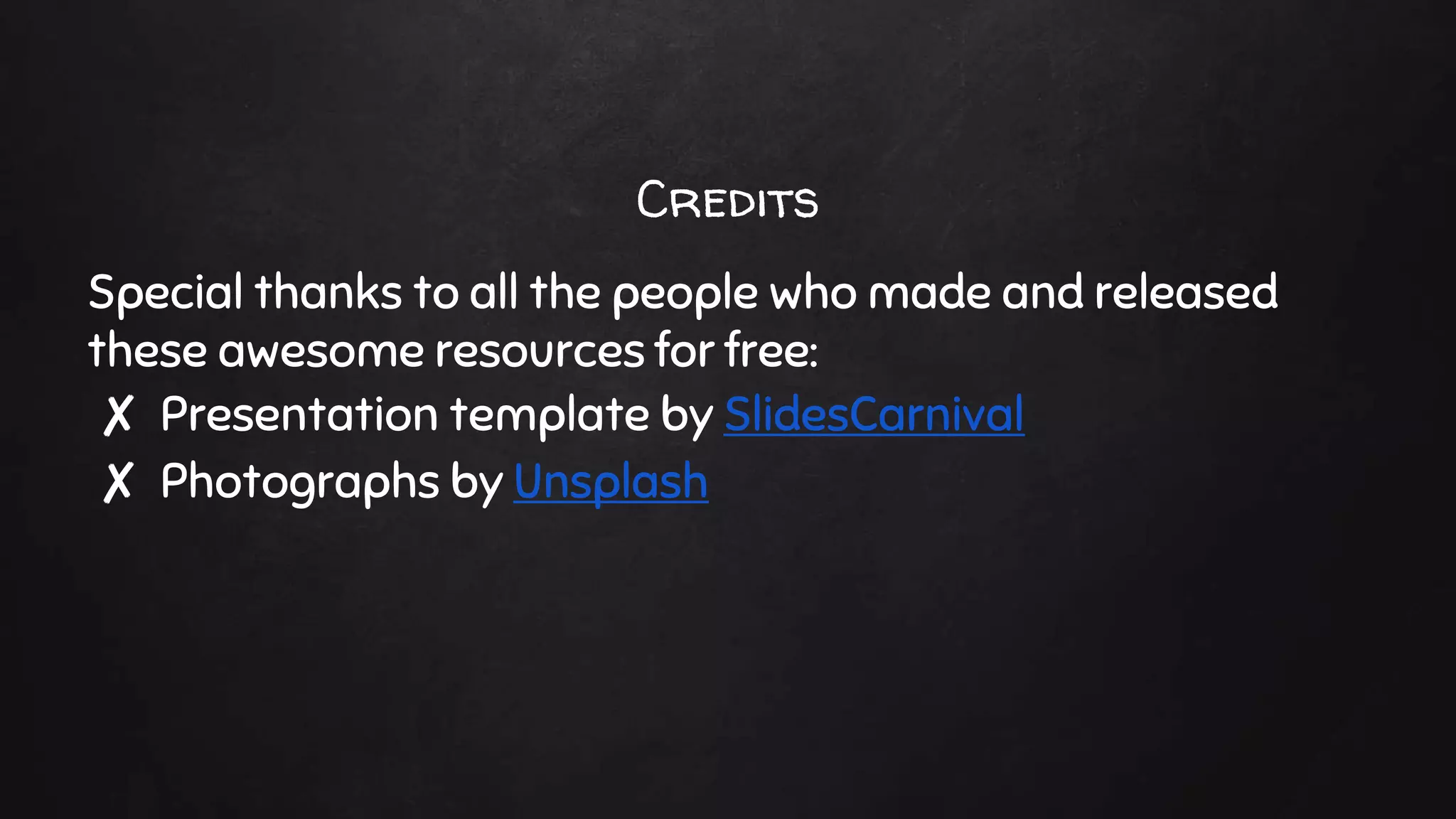 Credits
Special thanks to all the people who made and released
these awesome resources for free:
✘ Presentation template by SlidesCarnival
✘ Photographs by Unsplash
 