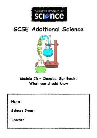 GCSE Additional Science
Module C6 – Chemical Synthesis:
What you should know
Name:
Science Group:
Teacher:
 