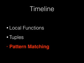 Timeline
• Local Functions
• Tuples
• Pattern Matching
 