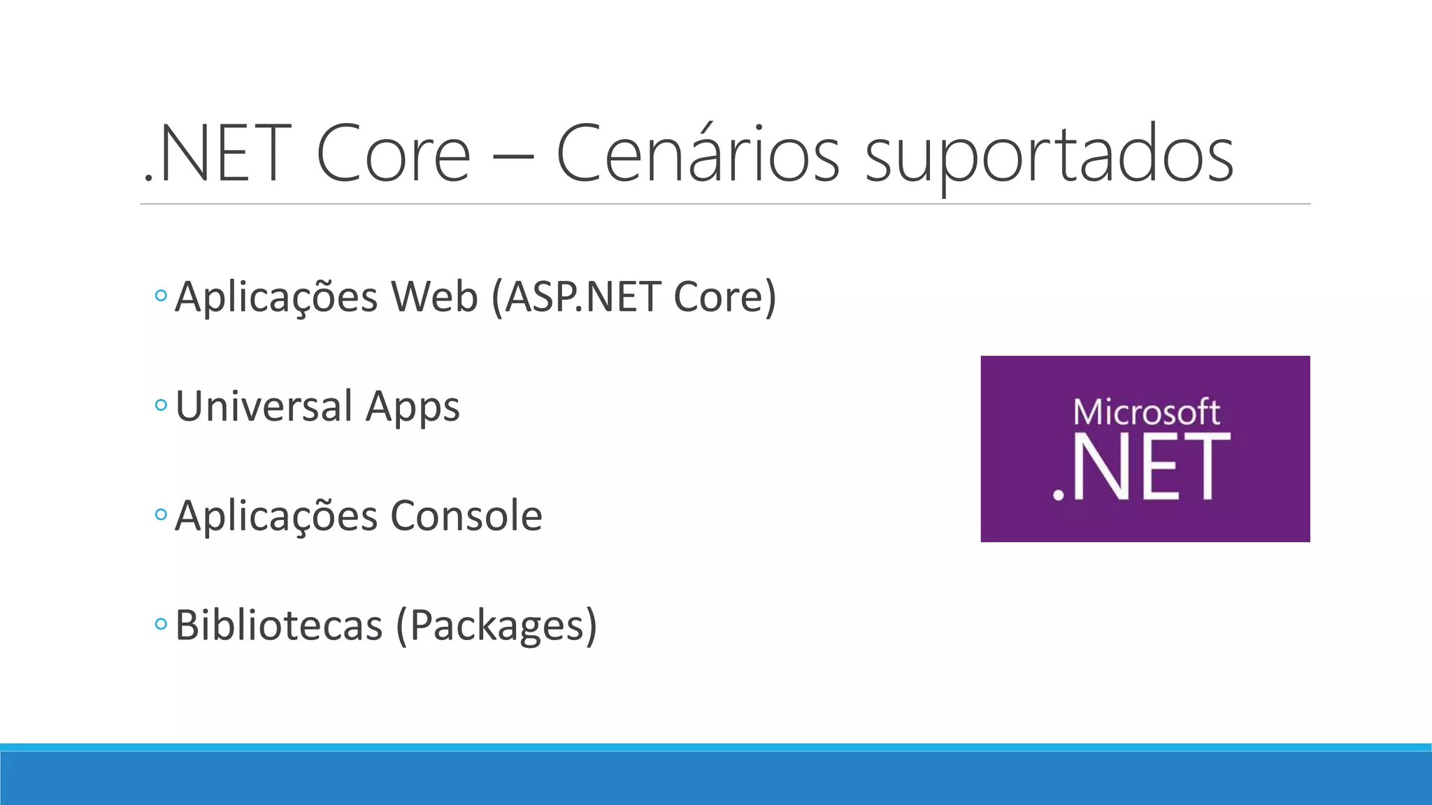 .NET Core – Cenários suportados ◦Aplicações Web (ASP.NET Core) ◦Universal Apps ◦Aplicações Console ◦Bibliotecas (Packages) 