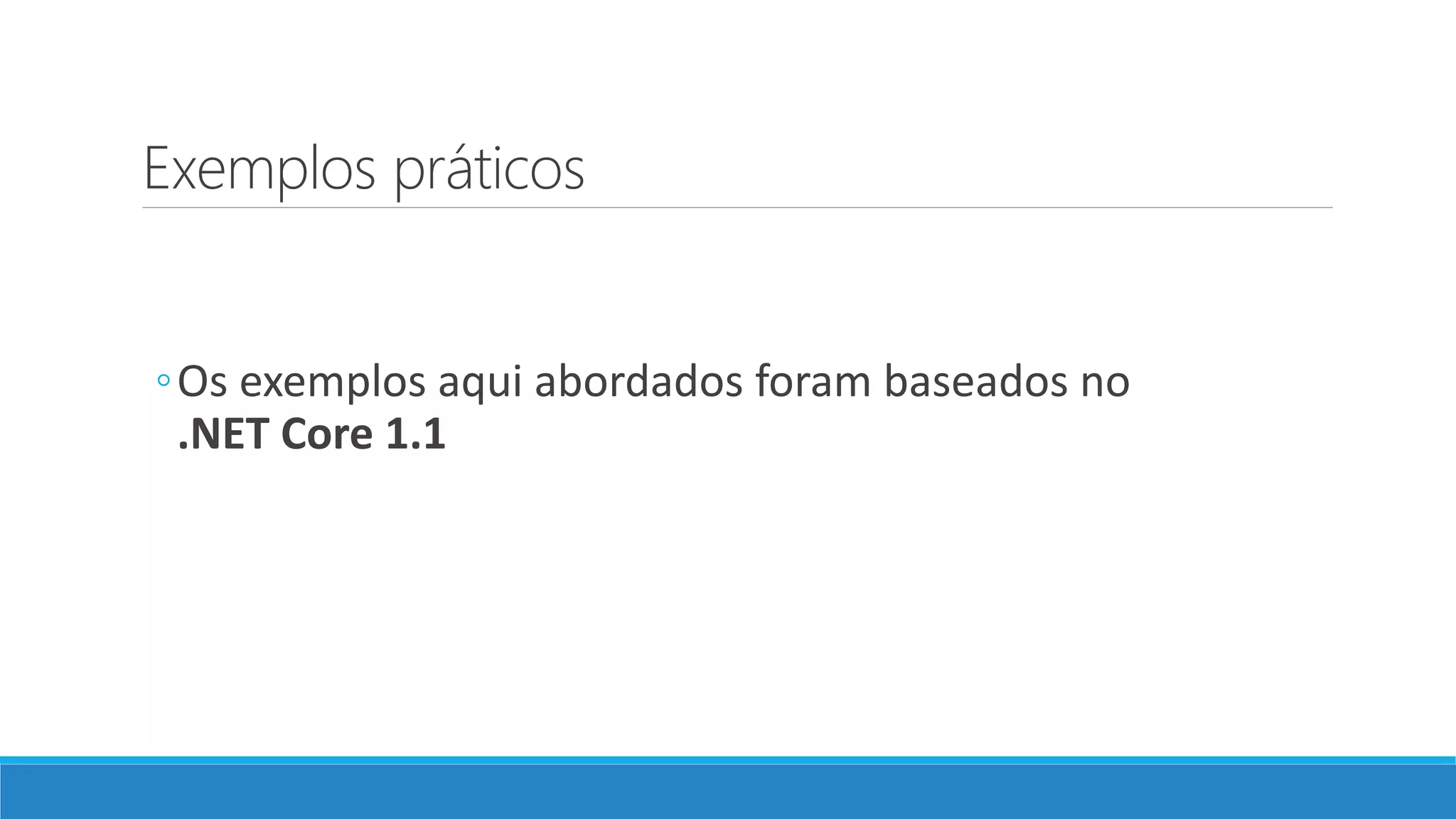 Exemplos práticos ◦Os exemplos aqui abordados foram baseados no .NET Core 1.1 