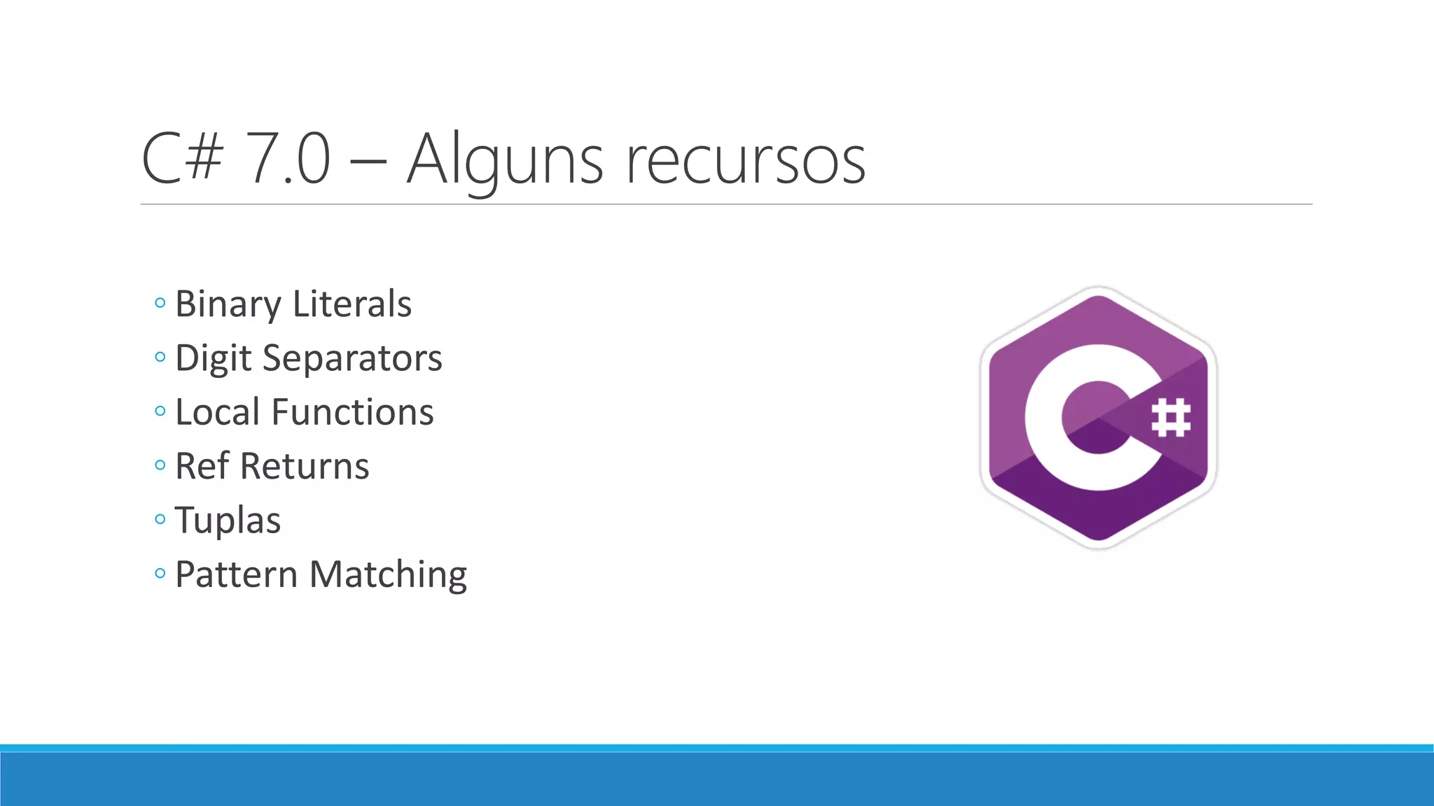 C# 7.0 – Alguns recursos ◦ Binary Literals ◦ Digit Separators ◦ Local Functions ◦ Ref Returns ◦ Tuplas ◦ Pattern Matching 