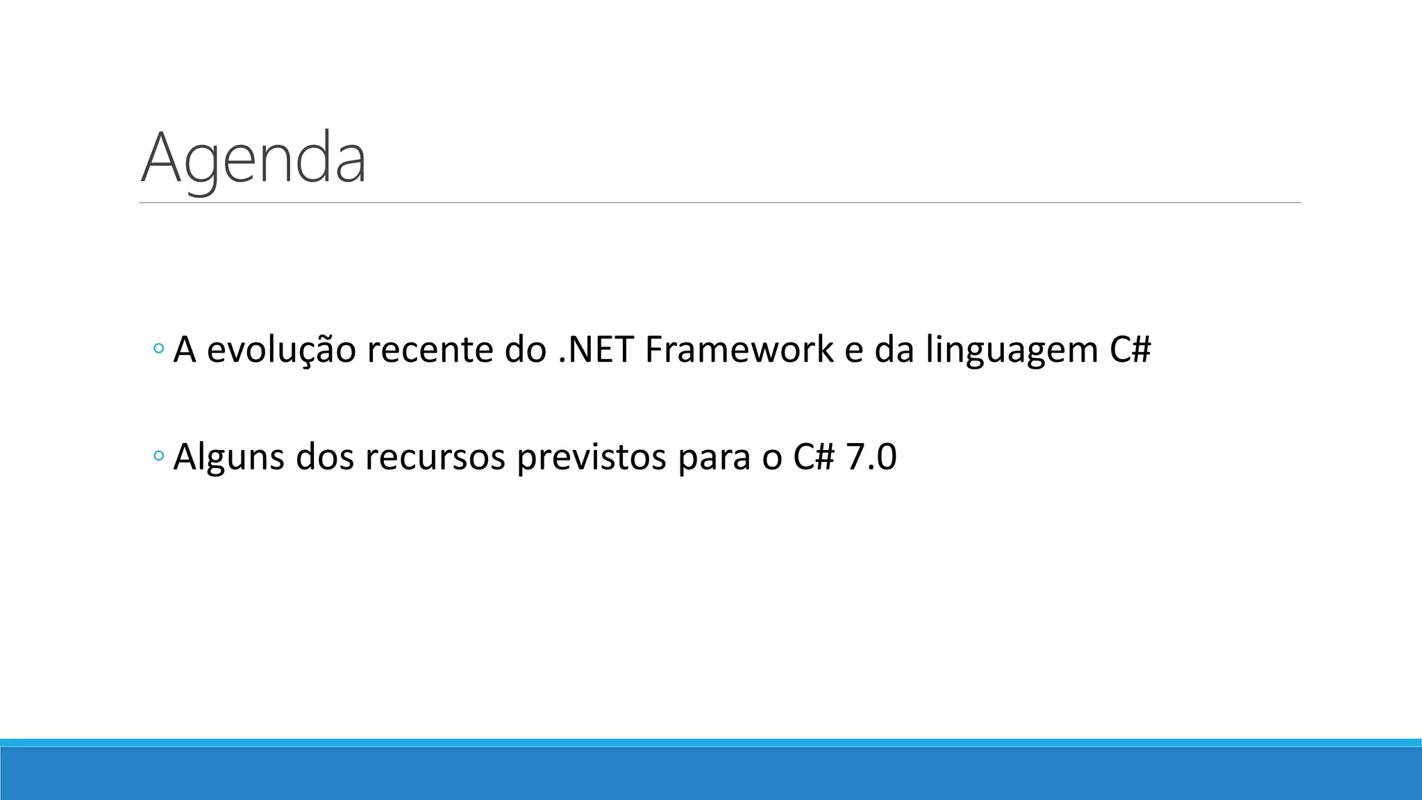 Agenda ◦ A evolução recente do .NET Framework e da linguagem C# ◦ Alguns dos recursos previstos para o C# 7.0 