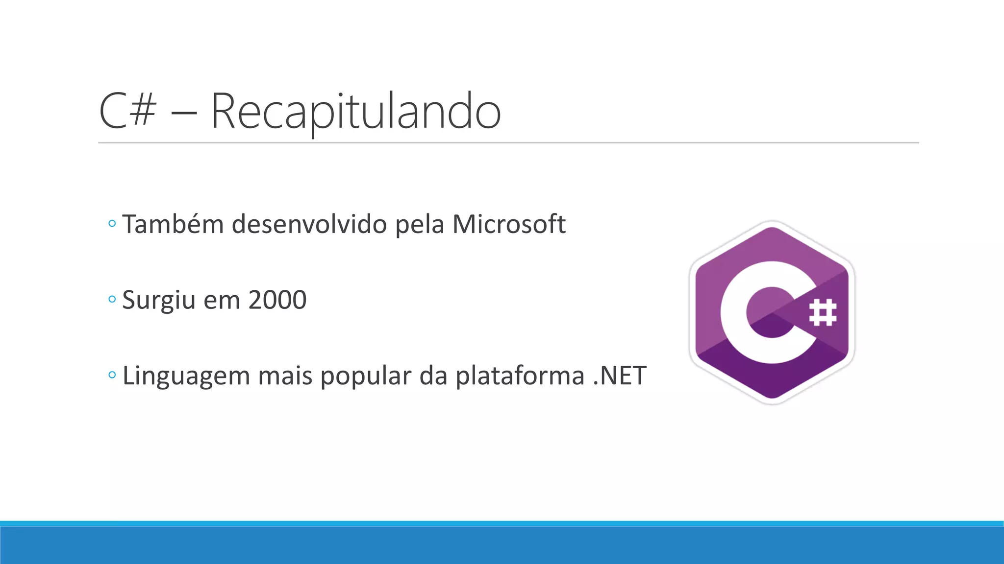 C# – Recapitulando ◦ Também desenvolvido pela Microsoft ◦ Surgiu em 2000 ◦ Linguagem mais popular da plataforma .NET 