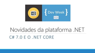 Novidades da plataforma .NET
C# 7.0 E O .NET CORE
 