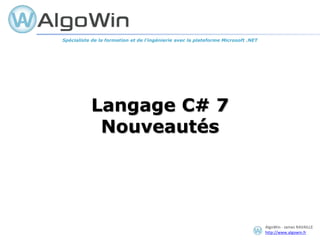 AlgoWin - James RAVAILLE
http://www.algowin.fr
Langage C# 7
Nouveautés
Spécialiste de la formation et de l’ingénierie avec la plateforme Microsoft .NET
 