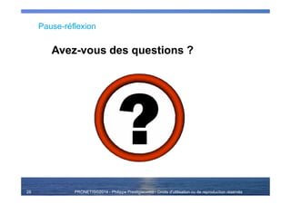 PRONETIS©2014 - Philippe Prestigiacomo - Droits d'utilisation ou de reproduction réservés
Pause-réflexion
Avez-vous des questions ?
28
 