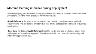 Machine learning inference during deployment
When deploying your AI model during production, you need to consider how it w...