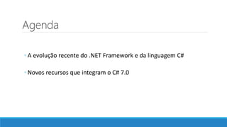 Agenda
◦ A evolução recente do .NET Framework e da linguagem C#
◦ Novos recursos que integram o C# 7.0
 