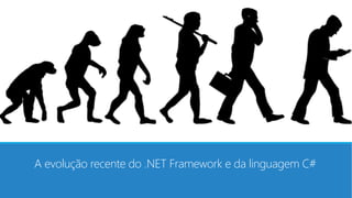 A evolução recente do .NET Framework e da linguagem C#
 