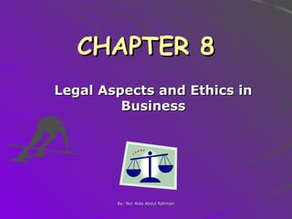 CHAPTER 8
Legal Aspects and Ethics in
Business

By: Nor Aida Abdul Rahman

 