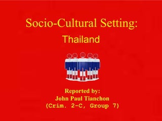 Socio-Cultural Setting:
Thailand
Reported by:
John Paul Tianchon
(Crim. 2-C, Group 7)
 